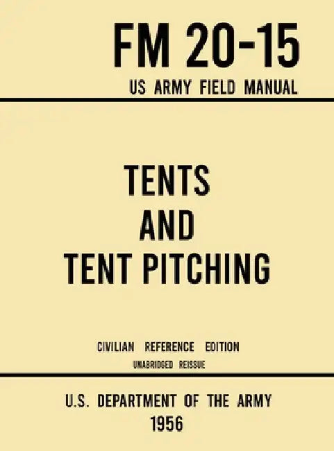 Tents and Tent Pitching - FM 20-15 US Army Field Manual (1956 Civilian Reference Edition): Unabridged Guidebook to Individual and Large Military-Style by U S Department of the Army