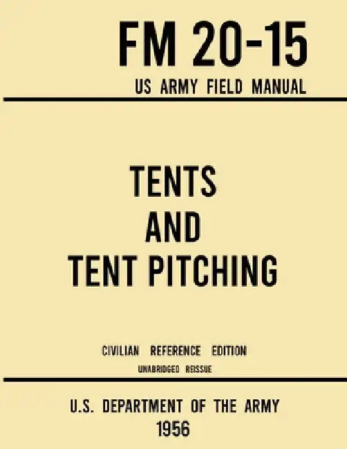 Tents and Tent Pitching - FM 20-15 US Army Field Manual (1956 Civilian Reference Edition): Unabridged Guidebook to Individual and Large Military-Style by U S Department of the Army