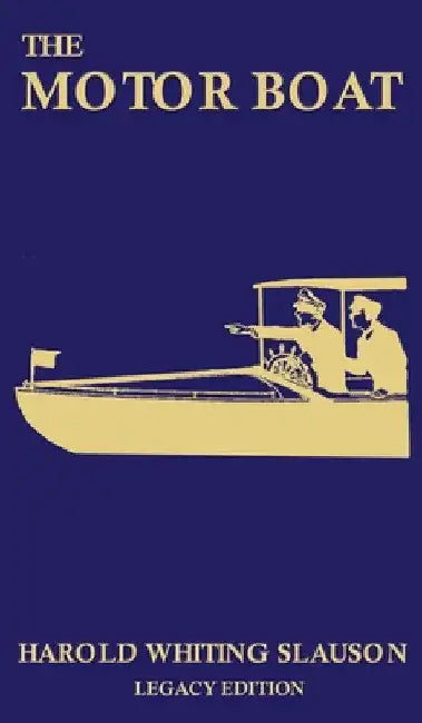 The Motor Boat (Legacy Edition): A Timeless Classic on Captaining, Maintenance, Selection, Care, and Use of Vintage Early Gas-Powered Watercraft by Harold Whiting Slauson