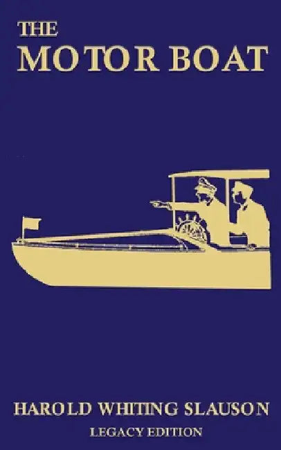 The Motor Boat (Legacy Edition): A Timeless Classic on Captaining, Maintenance, Selection, Care, and Use of Vintage Early Gas-Powered Watercraft by Harold Whiting Slauson