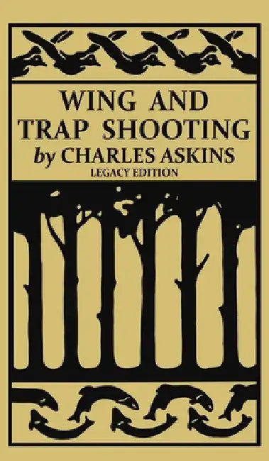 Wing and Trap Shooting (Legacy Edition): A Classic Handbook on Marksmanship and Tips and Tricks for Hunting Upland Game Birds and Waterfowl by Charles Askins