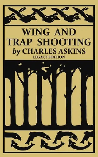 Wing and Trap Shooting (Legacy Edition): A Classic Handbook on Marksmanship and Tips and Tricks for Hunting Upland Game Birds and Waterfowl by Charles Askins