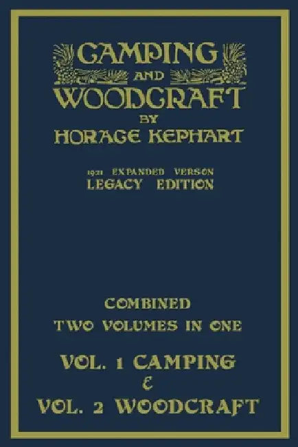 Camping And Woodcraft - Combined Two Volumes In One - The Expanded 1921 Version (Legacy Edition): The Deluxe Two-Book Masterpiece On Outdoors Living A by Horace Kephart