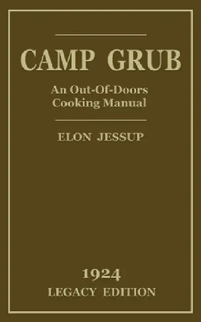 Camp Grub (Legacy Edition): A Classic Handbook on Outdoors Cooking and Having Delicious Meals and Camp and on the Trail by Elon Jessup