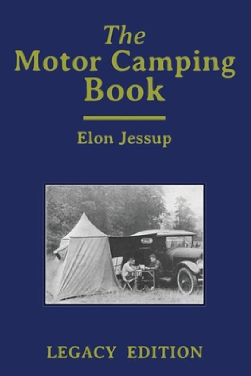 The Motor Camping Book (Legacy Edition): A Manual on Early Car Camping and Classic Recreational Travel by Elon Jessup