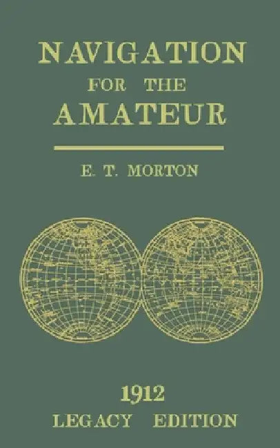 Navigation for the Amateur (Legacy Edition): A Manual on Traditional Navigation on Water and Land by Star and Sun Observation by E. T. Morton