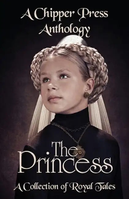 The Princess: A Collection of Royal Tales: A Chipper Press Anthology by Chipper Press