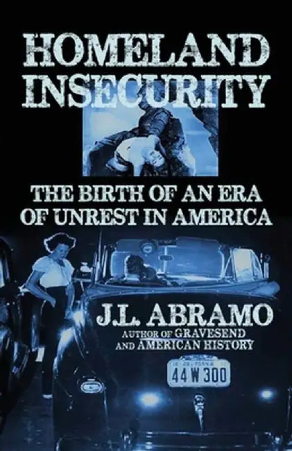 Homeland Insecurity: The Birth of an Era of Unrest in America by J. L. Abramo
