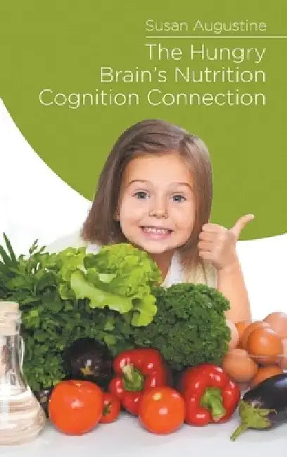 The Hungry Brain's Nutrition Cognition Connection by Susan Augustine