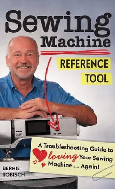 Sewing Machine Reference Tool: A Troubleshooting Guide to Loving Your Sewing Machine, Again! by Bernie Tobisch