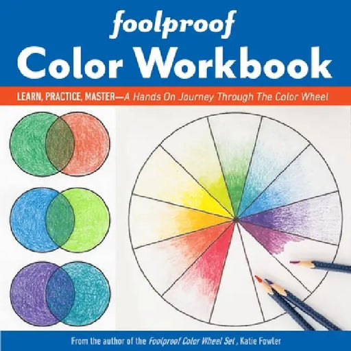 Foolproof Color Workbook: Learn, Practice, Master; A Hands-On Journey Through the Color Wheel by Katie Fowler