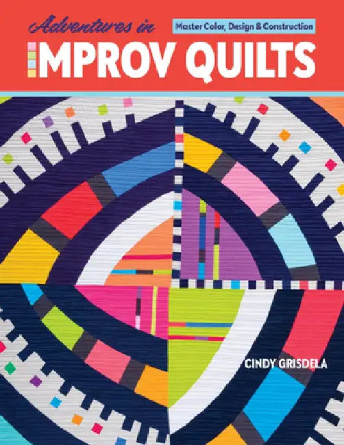 Adventures in Improv Quilts: Master Color, Design & Construction by Cindy Grisdela