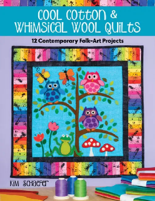 Cool Cotton & Whimsical Wool Quilts: 12 Contemporary Folk-Art Projects by Kim Schaefer