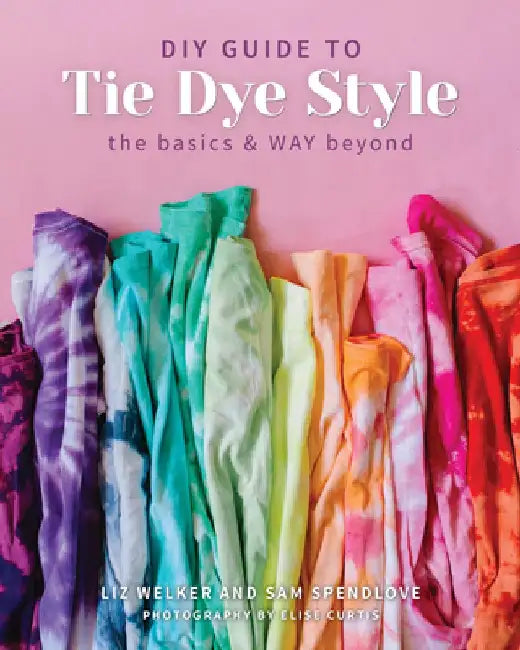 DIY Guide to Tie Dye Style: The Basics & Way Beyond by Sam Spendlove