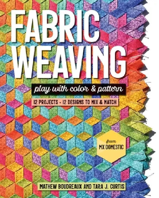 Fabric Weaving: Play with Color & Pattern; 12 Projects, 12 Designs to Mix & Match by Tara J. Curtis