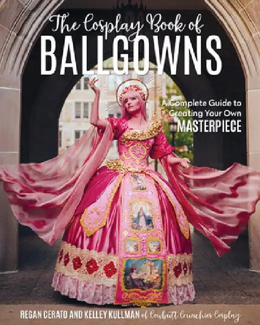 The Cosplay Book of Ballgowns: A Complete Guide to Creating Your Own Masterpiece by Kelley Kullman