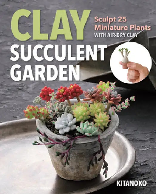 Clay Succulent Garden: Sculpt 25 Miniature Plants with Air Dry Clay by Kitanoko