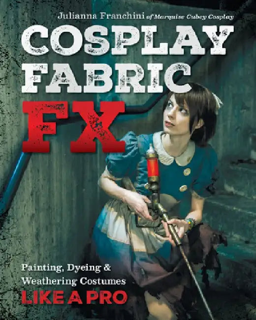Cosplay Fabric Fx: Painting, Dyeing & Weathering Costumes Like a Pro by Julianna Franchini