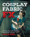 Cosplay Fabric Fx: Painting, Dyeing & Weathering Costumes Like a Pro by Julianna Franchini