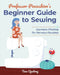 Professor Pincushion's Beginner Guide to Sewing: Garment Making for Nervous Newbies by Tova Janine Opatrny
