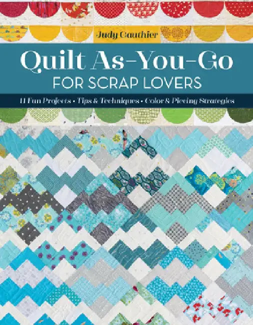 Quilt As-You-Go for Scrap Lovers: 12 Fun Projects; Tips & Techniques; Color & Piecing Strategies by Judy Gauthier