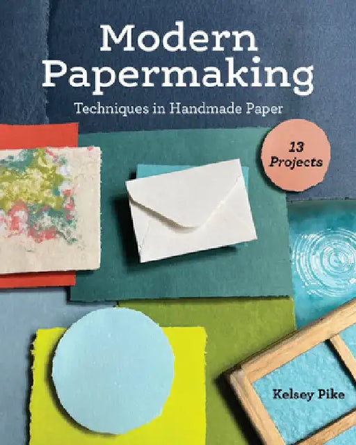 Modern Papermaking: Techniques in Handmade Paper, 13 Projects by Kelsey Pike