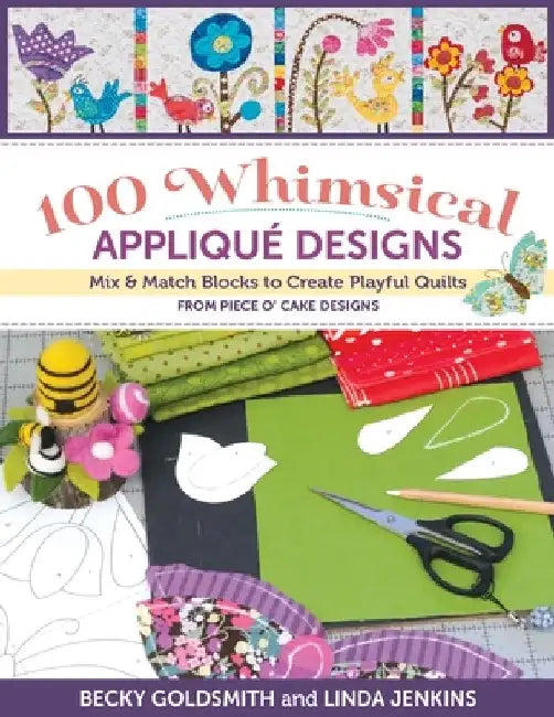 100 Whimsical Applique Designs: Mix & Match Blocks to Create Playful Quilts from Piece O' Cake Designs by Becky Goldsmith