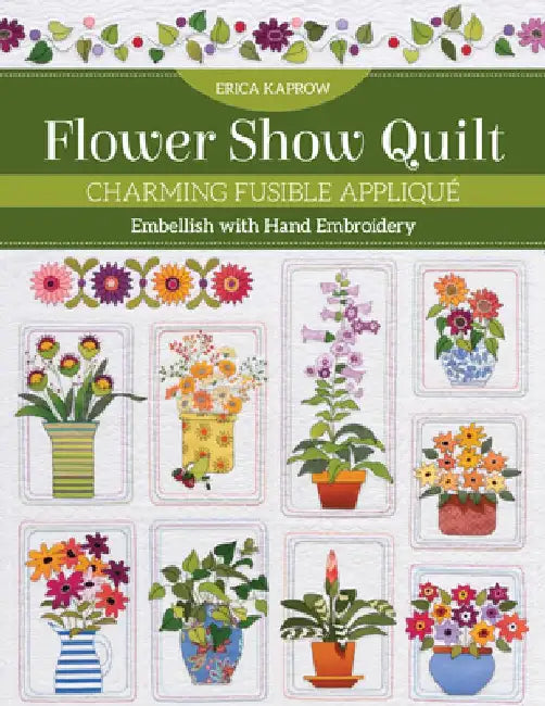 Flower Show Quilt: Charming Fusible Appliqué - Embellish with Hand Embroidery by Erica Kaprow