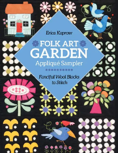 Folk Art Garden Applique Sampler: Fanciful Wool Blocks to Stitch by Erica Kaprow