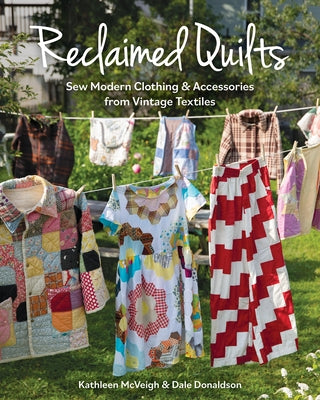 Reclaimed Quilts: Sew Modern Clothing & Accessories from Vintage Textiles by Dale Donaldson