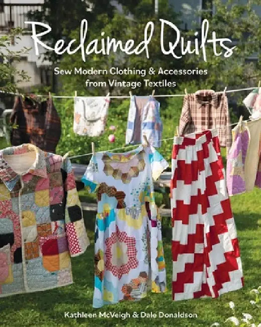 Reclaimed Quilts: Sew Modern Clothing & Accessories from Vintage Textiles by Dale Donaldson