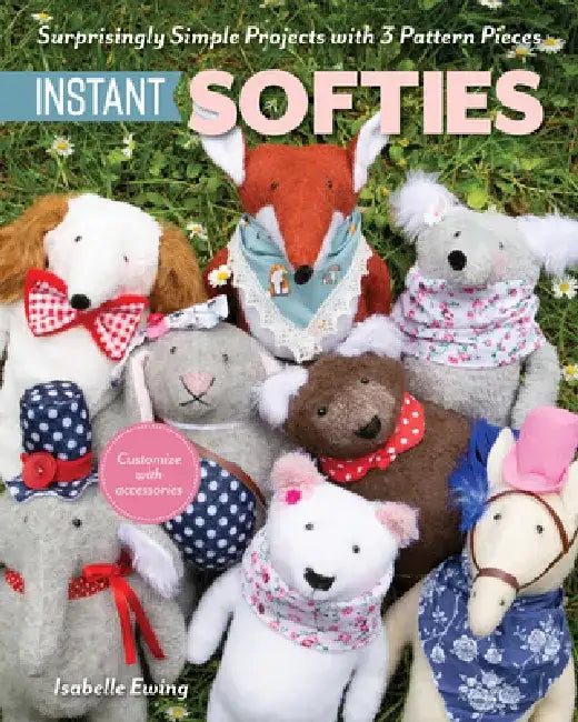 Instant Softies: Surprisingly Simple Projects with 3 Pattern Pieces by Isabelle Ewing