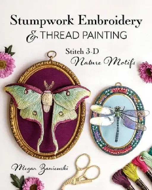 Stumpwork Embroidery & Thread Painting: Stitch 3-D Nature Motifs by Megan Zaniewski