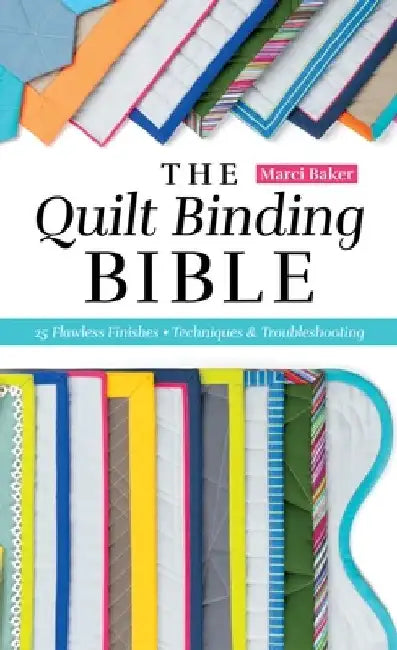 The Quilt Binding Bible: 25 Flawless Finishes; Techniques & Troubleshooting by Marci Baker