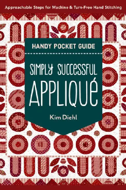Simply Successful Appliqué Handy Pocket Guide: Approachable Steps for Machine & Turn-Free Hand Stitching by Kim Diehl