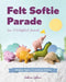 Felt Softie Parade: Sew 15 Delightful Animals by Sabina Gibson