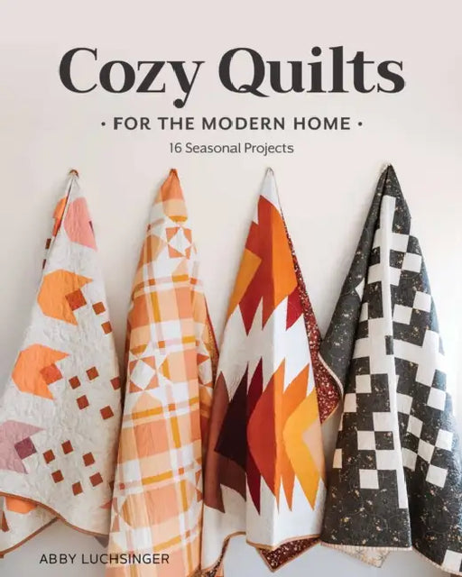 Cozy Quilts for the Modern Home: 16 Seasonal Projects by Abby Luchsinger