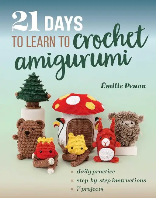 21 Days to Learn to Crochet Amigurumi: Daily Practice, Step-By-Step Instructions, 7 Projects by Émilie Penou