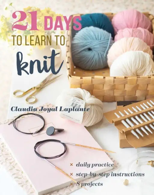 21 Days to Learn to Knit: Daily Practice, Step-By-Step Instructions, 8 Projects by Claudia Joyal Laplante