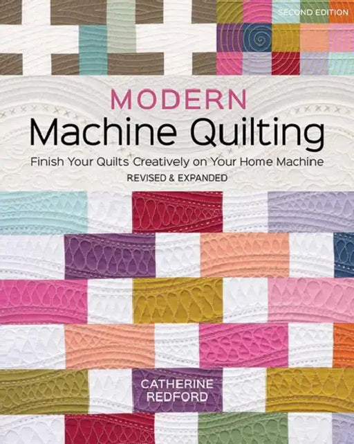 Modern Machine Quilting, Second Edition: Finish Your Quilts Creatively on Your Home Machine; Revised & Expanded by Catherine Redford