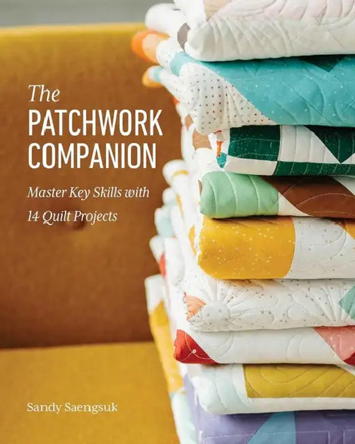 The Patchwork Companion: Master Key Skills with 14 Quilt Projects by Sandy Saengsuk