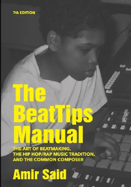 The BeatTips Manual: The Art of Beatmaking, The Hip Hop/Rap Music Tradition, and The Common Composer, 7th Edition: The Art of Beatmaking, The Hip Hop/ by Amir Said