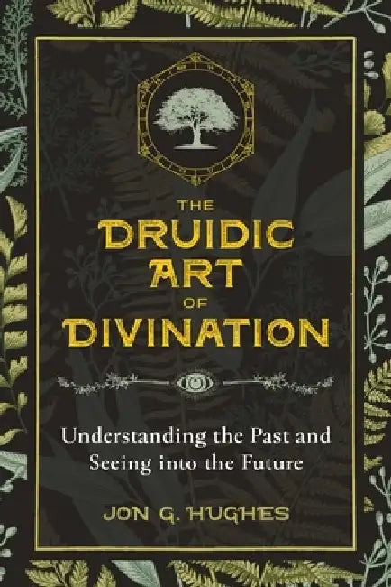 The Druidic Art of Divination: Understanding the Past and Seeing Into the Future by Jon G. Hughes