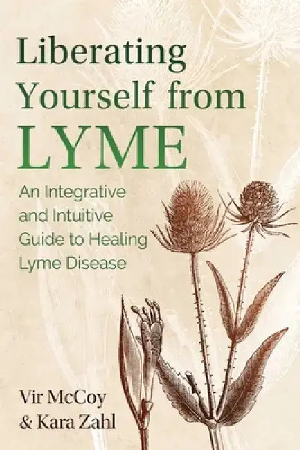 Liberating Yourself from Lyme: An Integrative and Intuitive Guide to Healing Lyme Disease by Vir McCoy
