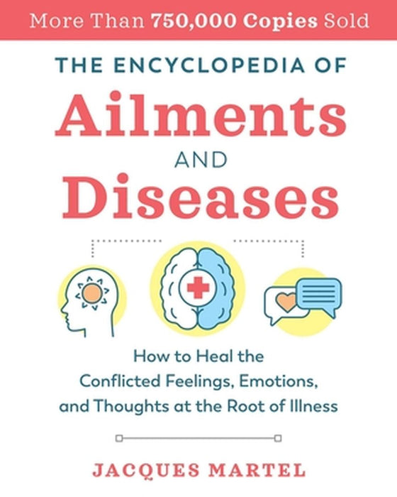 The Encyclopedia of Ailments and Diseases: How to Heal the Conflicted Feelings, Emotions, and Thoughts at the Root of Illness by Jacques Martel
