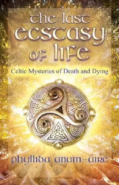 The Last Ecstasy of Life: Celtic Mysteries of Death and Dying by Phyllida Anam-Áire
