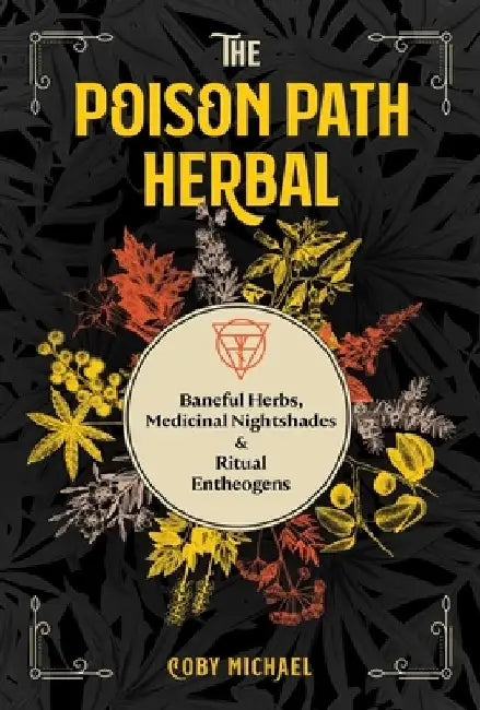 The Poison Path Herbal: Baneful Herbs, Medicinal Nightshades, and Ritual Entheogens by Coby Michael