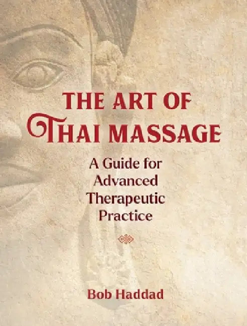 The Art of Thai Massage: A Guide for Advanced Therapeutic Practice by Bob Haddad