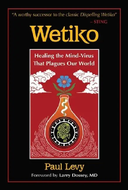 Wetiko: Healing the Mind-Virus That Plagues Our World by Paul Levy