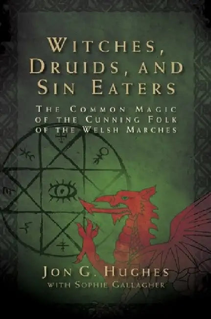 Witches, Druids, and Sin Eaters: The Common Magic of the Cunning Folk of the Welsh Marches by Jon G. Hughes